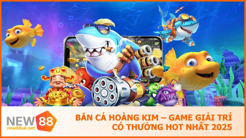 Bắn Cá Hoàng Kim – Game Giải Trí Có Thưởng Hot Nhất 2025