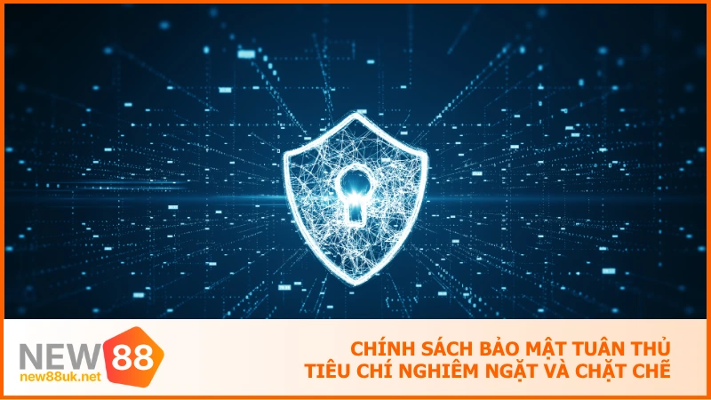 Chính sách bảo mật tuân thủ tiêu chí nghiêm ngặt và chặt chẽ