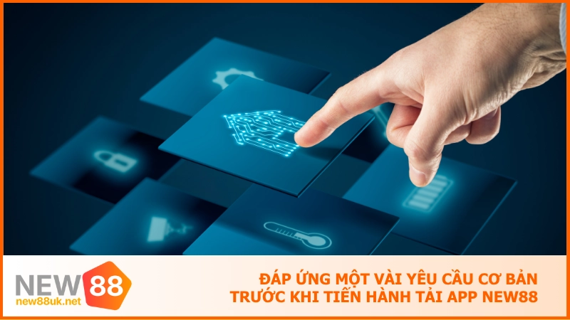 Tải app new88 - Ứng dụng cá cược đạt chuẩn quốc tế 5 sao 1 Đáp ứng một vài yêu cầu cơ bản trước khi tiến hành tải app NEW88