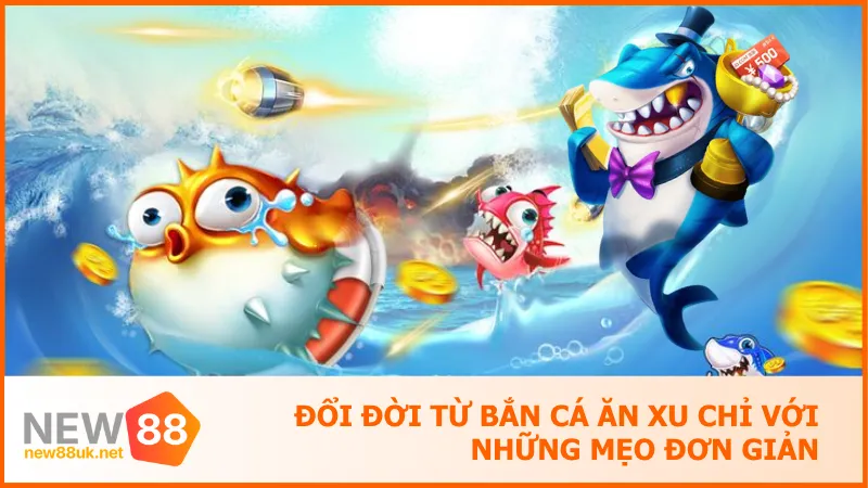 Đổi Đời Từ Bắn Cá Ăn Xu Chỉ Với Những Mẹo Đơn Giản