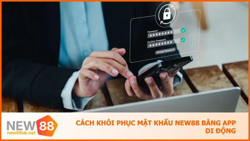 Cách Khôi Phục Mật Khẩu New88 Trong 1 Phút Siêu Đơn Giản 4 Cách khôi phục mật khẩu new88 bằng app di động