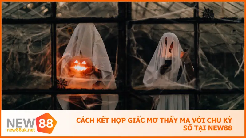 Cách kết hợp giấc mơ thấy ma với chu kỳ số tại new88