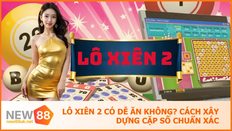 Lô Xiên 2 Có Dễ Ăn Không? Cách Xây Dựng Cặp Số Chuẩn Xác