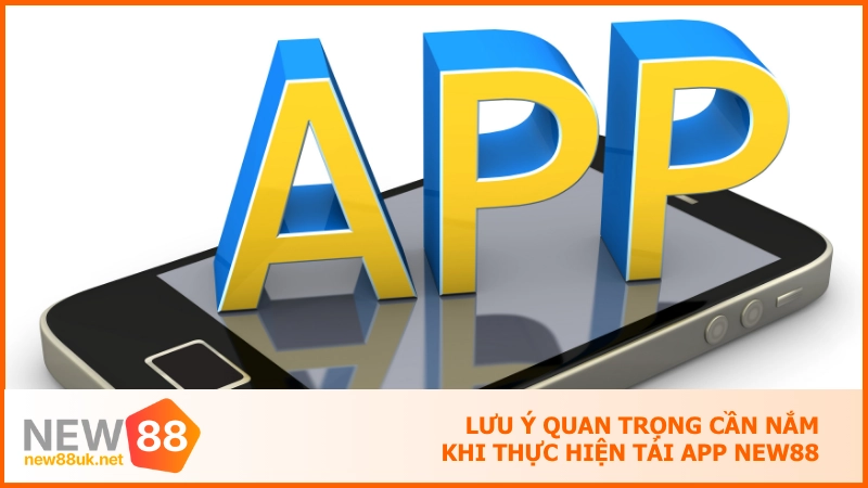 Tải app new88 - Ứng dụng cá cược đạt chuẩn quốc tế 5 sao 4 Lưu ý quan trọng cần nắm khi thực hiện tải app NEW88