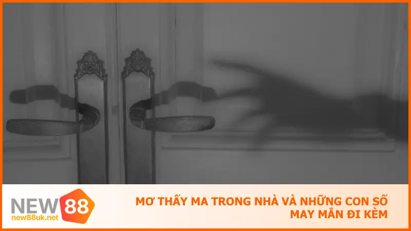 Mơ thấy ma trong nhà và những con số may mắn đi kèm
