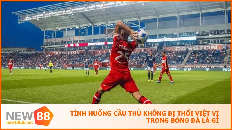 Một số tình huống đặc biệt khiến cầu thủ không bị tính việt vị 